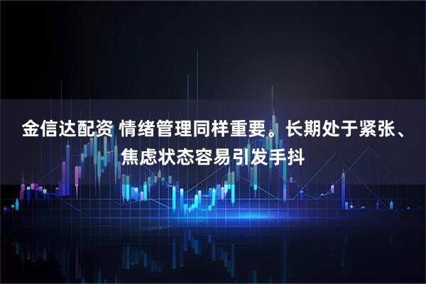 金信达配资 情绪管理同样重要。长期处于紧张、焦虑状态容易引发手抖