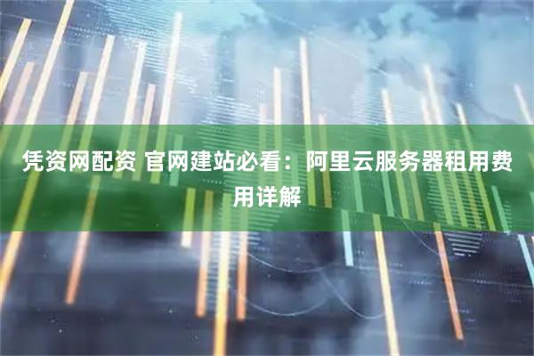 凭资网配资 官网建站必看：阿里云服务器租用费用详解