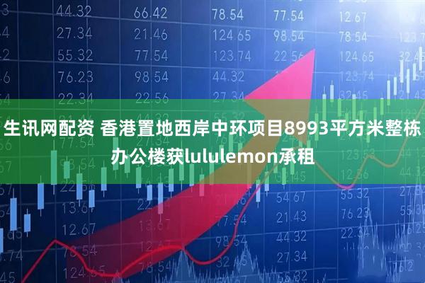 生讯网配资 香港置地西岸中环项目8993平方米整栋办公楼获lululemon承租