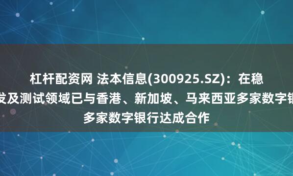 杠杆配资网 法本信息(300925.SZ):在稳定币系统开发及测试领域已与香港、新加坡、马来西亚多家数字银行达成合作
