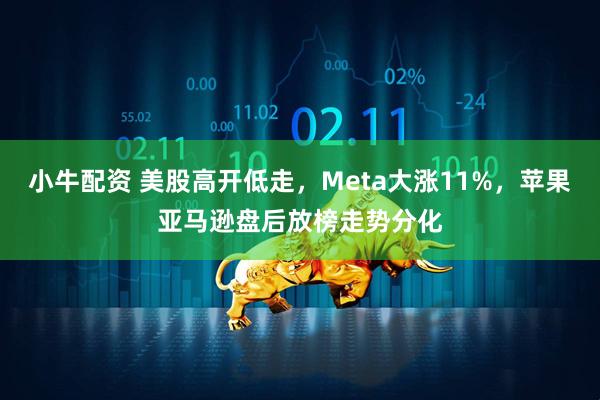 小牛配资 美股高开低走,Meta大涨11%,苹果亚马逊盘后放榜走势分化