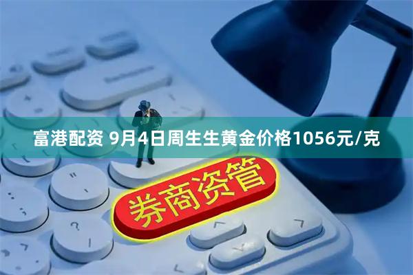 富港配资 9月4日周生生黄金价格1056元/克