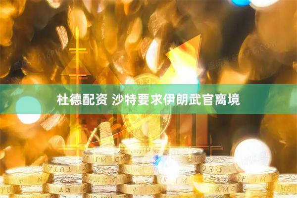 杜德配资 沙特要求伊朗武官离境